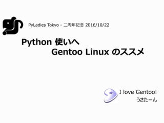 I love Gentoo!
うさたーん
PyLadies Tokyo - 二周年記念 2016/10/22
 