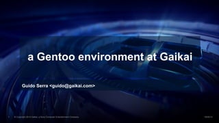 a Gentoo environment at Gaikai 
Guido Serra <guido@gaikai.com> 
© Copyright 2014 Gaikai, a Sony Computer Entertainment 1 Company. 19/09/14 
 