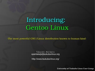 Introducing:   Gentoo Linux -The most powerful GNU/Linux distribution known to human kind-  Takayuki Horimoto opentaka[at]tsukuba-linux.org http://www.tsukuba-linux.org/ 