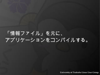 「情報ファイル」を元に、 アプリケーションをコンパイルする。 