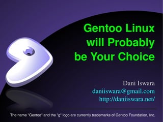 Gentoo Linux
                                        will Probably
                                      be Your Choice

                                                            Dani Iswara
                                                daniiswara@gmail.com
                                                  http://daniiswara.net/

The name quot;Gentooquot; and the quot;gquot; logo are currently trademarks of Gentoo Foundation, Inc.
 