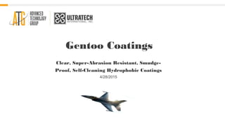 Gentoo Coatings
Clear, Super-Abrasion Resistant, Smudge-
Proof, Self-Cleaning Hydrophobic Coatings
4/28/2015
 