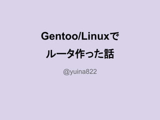 Gentoo/Linuxで
ルータ作った話
@yuina822
 