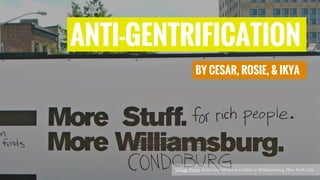 ANTI-GENTRIFICATION
BY CESAR, ROSIE, & IKYA
Village Voice. Anti-Gentrification Graffiti in Williamsburg, New York City.
 