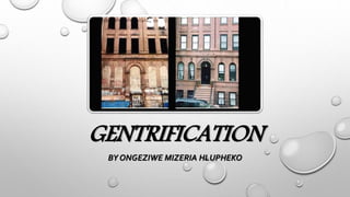 GENTRIFICATION
BY ONGEZIWE MIZERIA HLUPHEKO
 