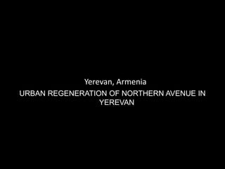 Yerevan, Armenia
URBAN REGENERATION OF NORTHERN AVENUE IN
                 YEREVAN
 