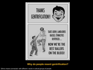 Why do people resent gentrification?
Ethnic means connected with different racial or cultural groups of people.
 