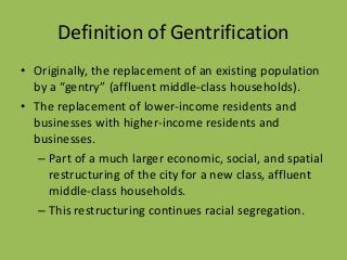 Definition of Gentrification
• Originally, the replacement of an existing population
by a “gentry” (affluent middle-class ...