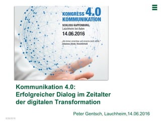 6/26/2016
Peter Gentsch, Lauchheim,14.06.2016
Kommunikation 4.0:
Erfolgreicher Dialog im Zeitalter
der digitalen Transformation
 