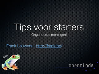 Tips voor starters
              Ongehoorde meningen!


Frank Louwers - http://frank.be/
 