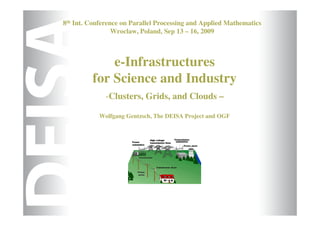 8th Int. Conference on Parallel Processing and Applied Mathematics
                 Wroclaw, Poland, Sep 13 – 16, 2009



             e-Infrastructures
         for Science and Industry
              -Clusters, Grids, and Clouds –

            Wolfgang Gentzsch, The DEISA Project and OGF
 
