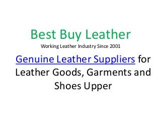 Best Buy Leather
Working Leather Industry Since 2001
Genuine Leather Suppliers for
Leather Goods, Garments and
Shoes Upper
 