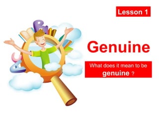 Genuine
What does it mean to be
genuine ?
Lesson 1
 
