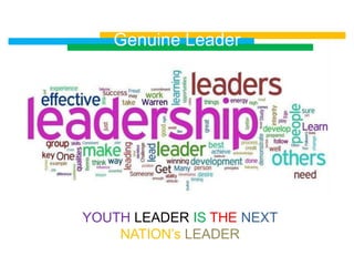 Genuine Leader




YOUTH LEADER IS THE NEXT
    NATION’s LEADER
 