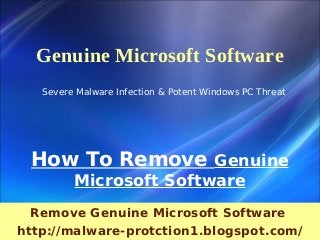 Genuine Microsoft Software
   Severe Malware Infection & Potent Windows PC Threat




 How To Remove Genuine
         Microsoft Software
  Remove Genuine Microsoft Software
http://malware-protction1.blogspot.com/
 