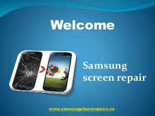 www.samsungphonerepairs.ca
Welcome
Samsung
screen repair
 