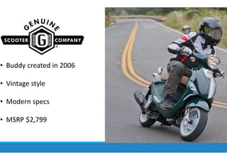 • Buddy created in 2006
• Vintage style
• Modern specs
• MSRP $2,799
 