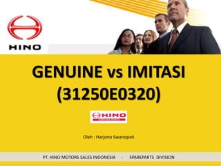 GENUINE vs IMITASI(31250E0320) Oleh : Harjono Swanopati PT. HINO MOTORS SALES INDONESIA     -      SPAREPARTS  DIVISION 