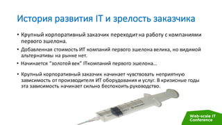 История	развития	IT	и	зрелость	заказчика
• Крупный	корпоративный	заказчик	переходит	на	работу	с	компаниями	
первого	эшелон...