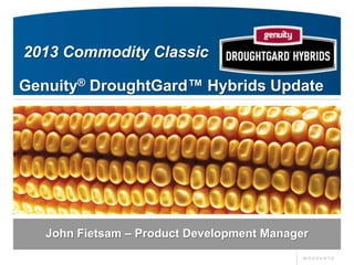 2013 Commodity Classic

Genuity® DroughtGard™ Hybrids Update




   John Fietsam – Product Development Manager
 
