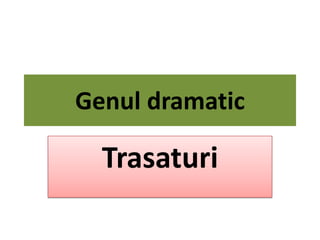 Genul dramatic

  Trasaturi
 