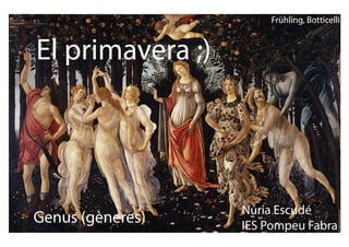 El primavera ;)
Genus (gèneres)
Núria Escudé
IES Pompeu Fabra
Frühling, Botticelli
 