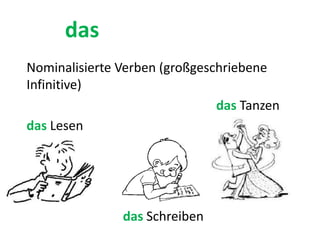 das
Nominalisierte Verben (großgeschriebene
Infinitive)
das Lesen
das Schreiben
das Tanzen
 
