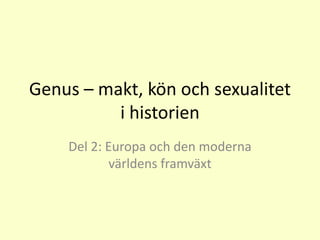 Genus – makt, kön och sexualitet
i historien
Del 2: Europa och den moderna
världens framväxt
 