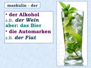 • der Alkohol
z.B. der Wein
aber: das Bier
• die Automarken
z.B. der Fiat
maskulin - der
 