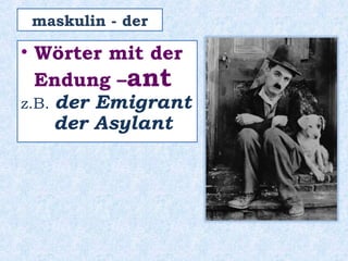 • Wörter mit der
Endung –ant
z.B. der Emigrant
der Asylant
maskulin - der
 