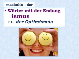 • Wörter mit der Endung
–ismus
z.B. der Optimismus
maskulin - der
 