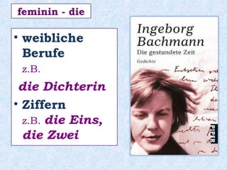 • weibliche
Berufe
z.B.
die Dichterin
• Ziffern
z.B. die Eins,
die Zwei
feminin - die
 