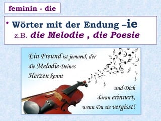• Wörter mit der Endung –ie
z.B. die Melodie , die Poesie
feminin - die
 