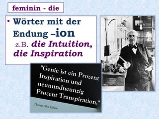 • Wörter mit der
Endung –ion
z.B. die Intuition,
die Inspiration
feminin - die
 