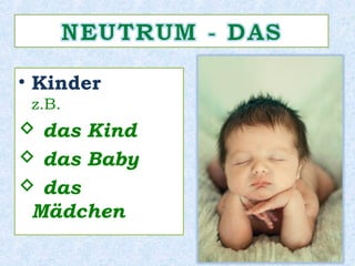 • Kinder
z.B.
 das Kind
 das Baby
 das Mädchen
 