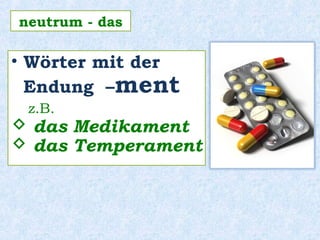 • Wörter mit der
Endung –ment
z.B.
 das Medikament
 das Temperament
neutrum - das
 