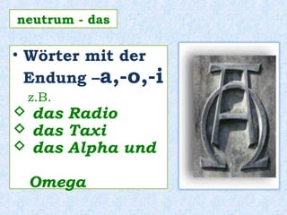 • Wörter mit der
Endung –a,-o,-i
z.B.
 das Radio
 das Taxi
 das Alpha und
Omega
neutrum - das
 