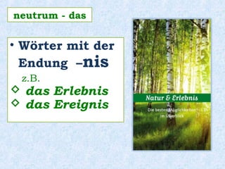 • Wörter mit der
Endung –nis
z.B.
 das Erlebnis
 das Ereignis
neutrum - das
 