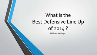 What is the 
Best Defensive Line Up 
of 2014 ? 
Michael Hellinger 
 