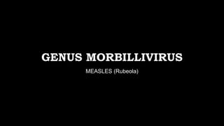 GENUS MORBILLIVIRUS
MEASLES (Rubeola)
 