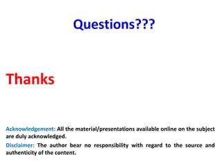 Thanks
Acknowledgement: All the material/presentations available online on the subject
are duly acknowledged.
Disclaimer: The author bear no responsibility with regard to the source and
authenticity of the content.
Questions???
 
