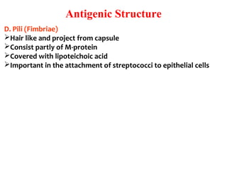 Antigenic Structure
D. Pili (Fimbriae)
Hair like and project from capsule
Consist partly of M-protein 
Covered with lipoteichoic acid 
Important in the attachment of streptococci to epithelial cells
 