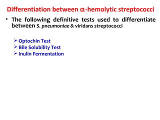 Differentiation between α-hemolytic streptococci
• The following definitive tests used to differentiate
between S. pneumoniae & viridans streptococci
Optochin Test
Bile Solubility Test
Inulin Fermentation
 