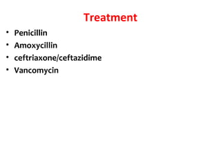 Treatment
• Penicillin
• Amoxycillin
• ceftriaxone/ceftazidime
• Vancomycin
 