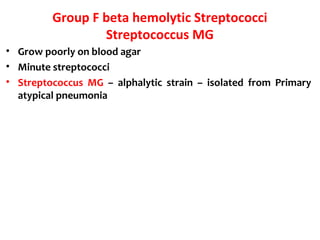 Group F beta hemolytic Streptococci
Streptococcus MG
• Grow poorly on blood agar
• Minute streptococci
• Streptococcus MG – alphalytic strain – isolated from Primary
atypical pneumonia
 