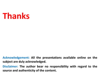 Thanks
Acknowledgement: All the presentations available online on the
subject are duly acknowledged.
Disclaimer: The author bear no responsibility with regard to the
source and authenticity of the content.
 