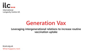 Generation Vax
Leveraging intergenerational relations to increase routine
vaccination uptake
 