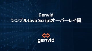 Genvidセミナー シンプルjava Scriptオーバーレイ編 Genvidセミナー シンプルjava Scriptオーバーレイ編