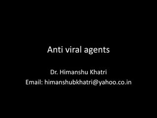 Anti viral agents
Dr. Himanshu Khatri
Email: himanshubkhatri@yahoo.co.in
 
