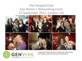 The Hospital ClubSue Walter’s Networking event27 September 2011, London, UK Supporting Sue Walter, MD at The Hospital Club. Great contacts were made, business was done and fun was had by all.   